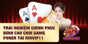 Trải Nghiệm Chinh Phục Đỉnh Cao Chơi Game Poker Tại Rikvip